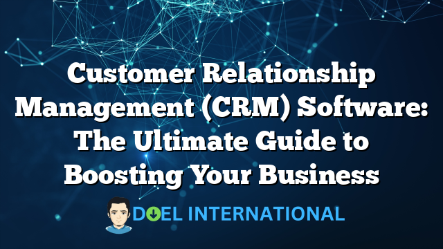 Customer Relationship Management (CRM) Software: The Ultimate Guide to Boosting Your Business