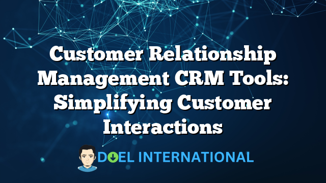 Customer Relationship Management CRM Tools: Simplifying Customer Interactions