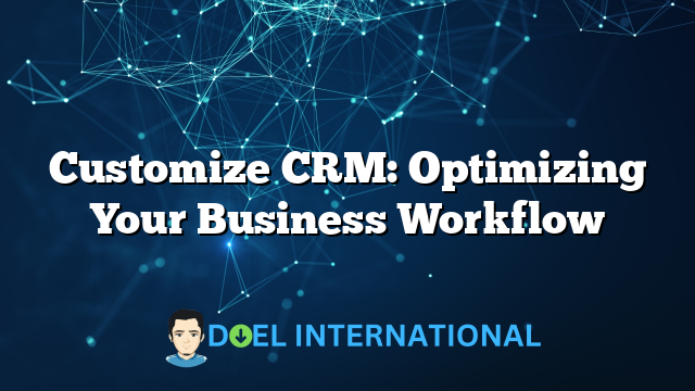 Customize CRM: Optimizing Your Business Workflow