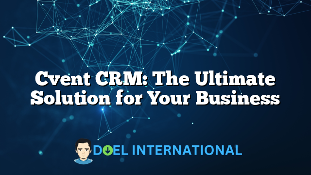 Cvent CRM: The Ultimate Solution for Your Business