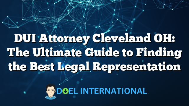 DUI Attorney Cleveland OH: The Ultimate Guide to Finding the Best Legal Representation