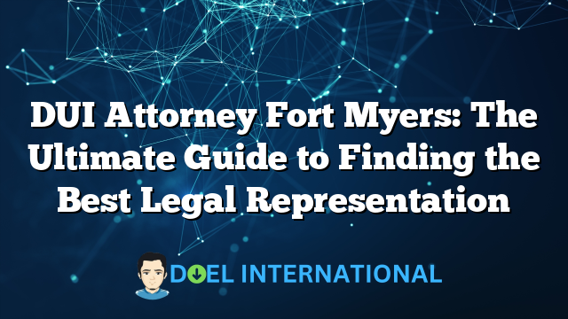 DUI Attorney Fort Myers: The Ultimate Guide to Finding the Best Legal Representation