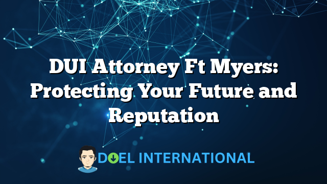 DUI Attorney Ft Myers: Protecting Your Future and Reputation