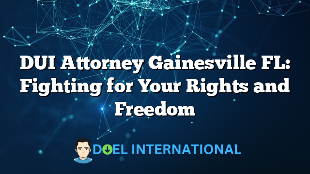 DUI Attorney Gainesville FL: Fighting for Your Rights and Freedom