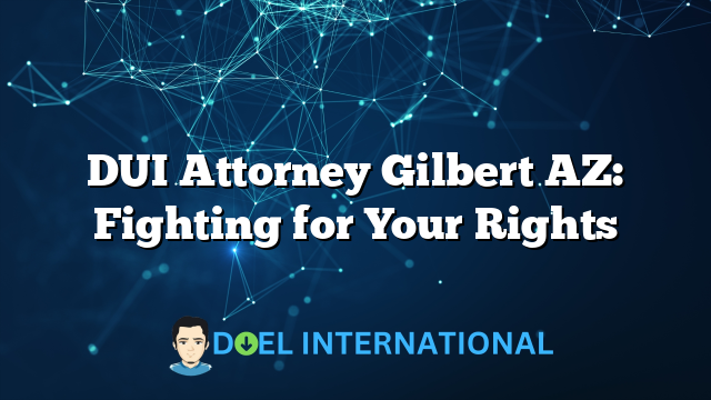 DUI Attorney Gilbert AZ: Fighting for Your Rights