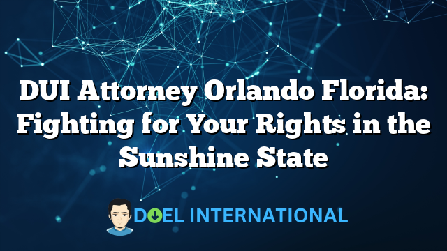 DUI Attorney Orlando Florida: Fighting for Your Rights in the Sunshine State