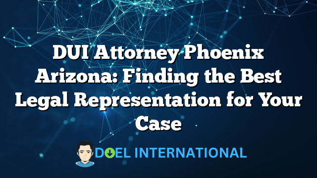 DUI Attorney Phoenix Arizona: Finding the Best Legal Representation for Your Case