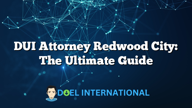 DUI Attorney Redwood City: The Ultimate Guide