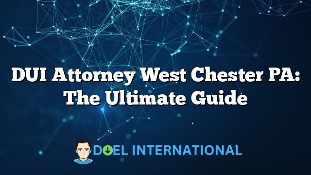 DUI Attorney West Chester PA: The Ultimate Guide