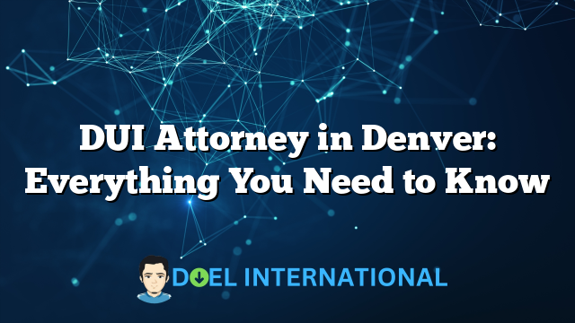 DUI Attorney in Denver: Everything You Need to Know