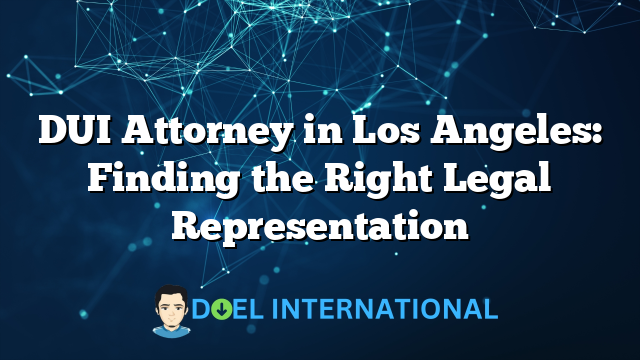 DUI Attorney in Los Angeles: Finding the Right Legal Representation