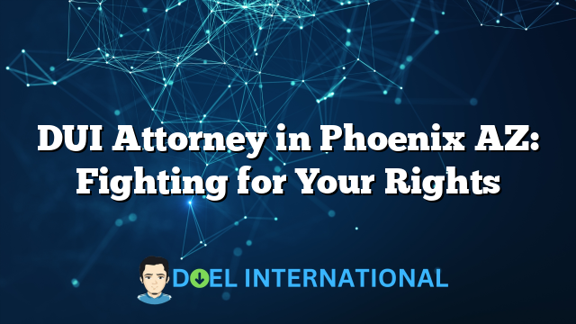 DUI Attorney in Phoenix AZ: Fighting for Your Rights