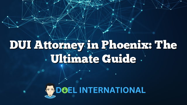 DUI Attorney in Phoenix: The Ultimate Guide