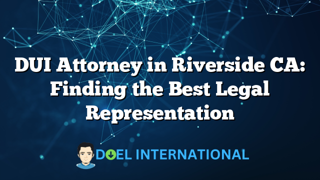 DUI Attorney in Riverside CA: Finding the Best Legal Representation