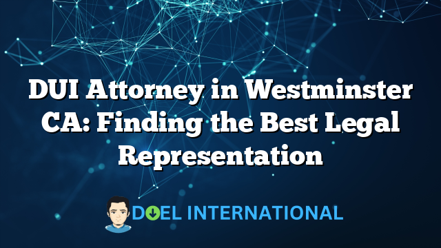 DUI Attorney in Westminster CA: Finding the Best Legal Representation