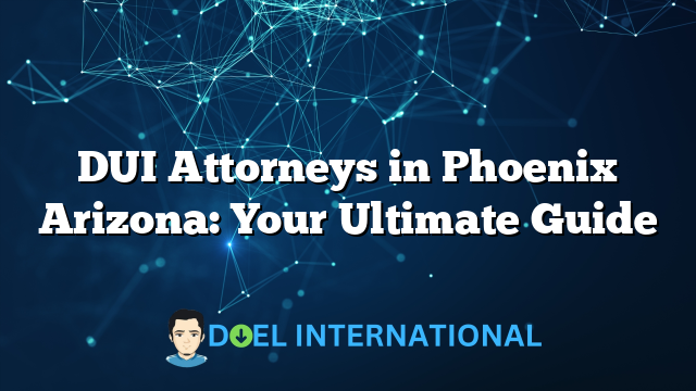 DUI Attorneys in Phoenix Arizona: Your Ultimate Guide