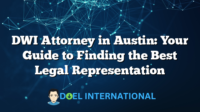 DWI Attorney in Austin: Your Guide to Finding the Best Legal Representation