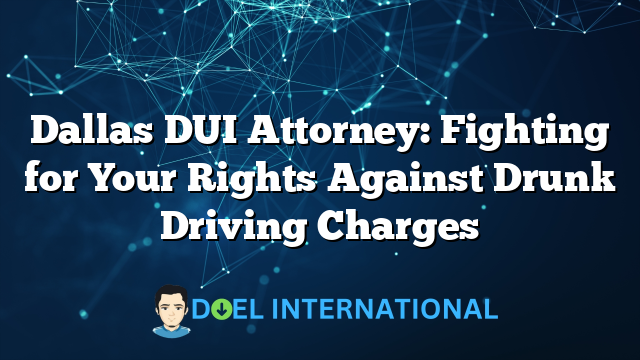 Dallas DUI Attorney: Fighting for Your Rights Against Drunk Driving Charges