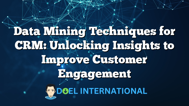 Data Mining Techniques for CRM: Unlocking Insights to Improve Customer Engagement