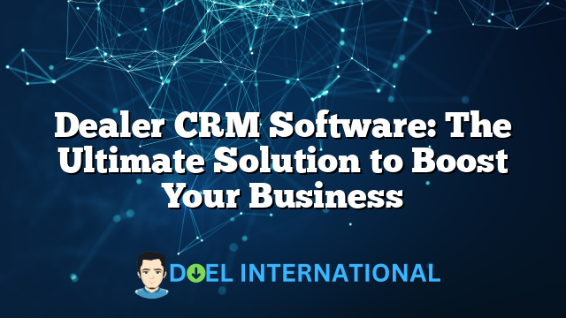 Dealer CRM Software: The Ultimate Solution to Boost Your Business