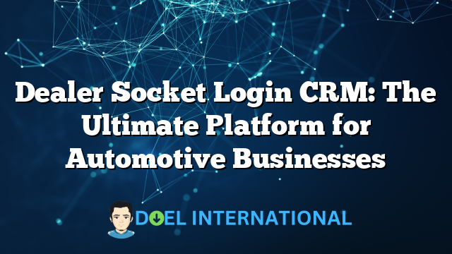 Dealer Socket Login CRM: The Ultimate Platform for Automotive Businesses