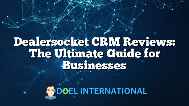 Dealersocket CRM Reviews: The Ultimate Guide for Businesses