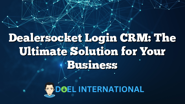 Dealersocket Login CRM: The Ultimate Solution for Your Business