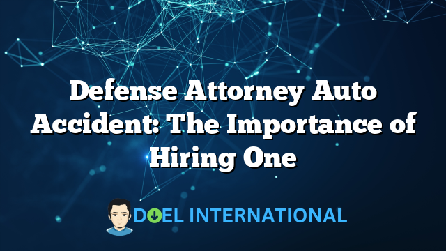 Defense Attorney Auto Accident: The Importance of Hiring One