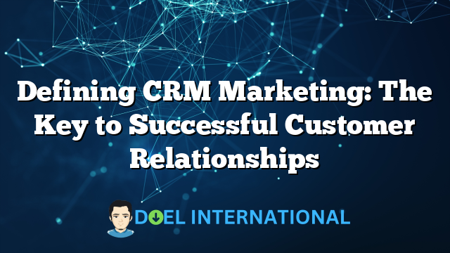 Defining CRM Marketing: The Key to Successful Customer Relationships