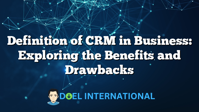 Definition of CRM in Business: Exploring the Benefits and Drawbacks