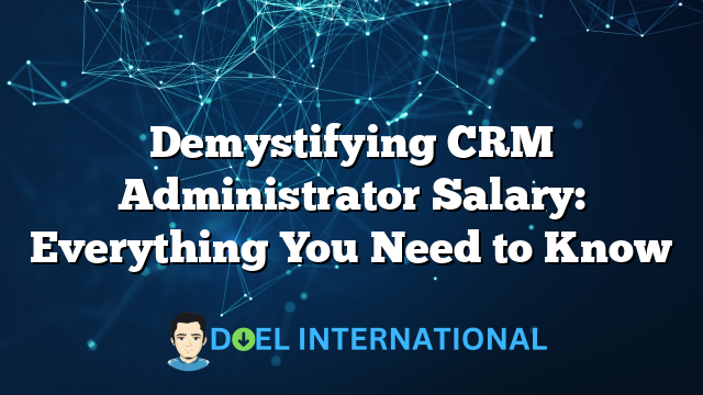 Demystifying CRM Administrator Salary: Everything You Need to Know