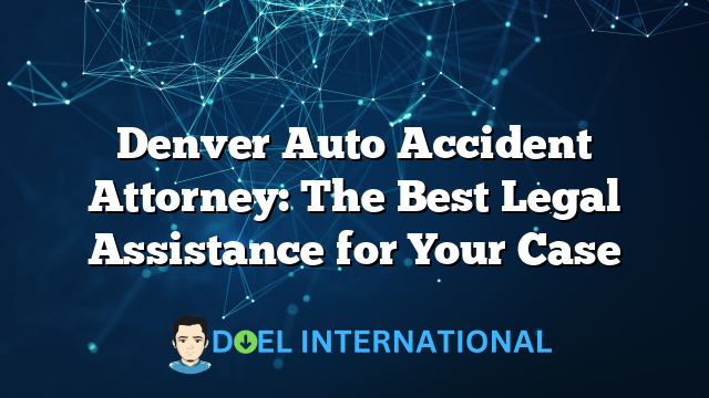 Denver Auto Accident Attorney: The Best Legal Assistance for Your Case