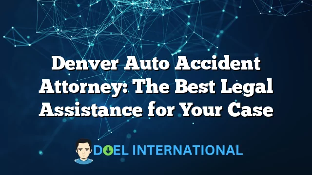 Denver Auto Accident Attorney: The Best Legal Assistance for Your Case