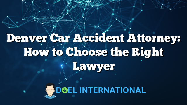 Denver Car Accident Attorney: How to Choose the Right Lawyer