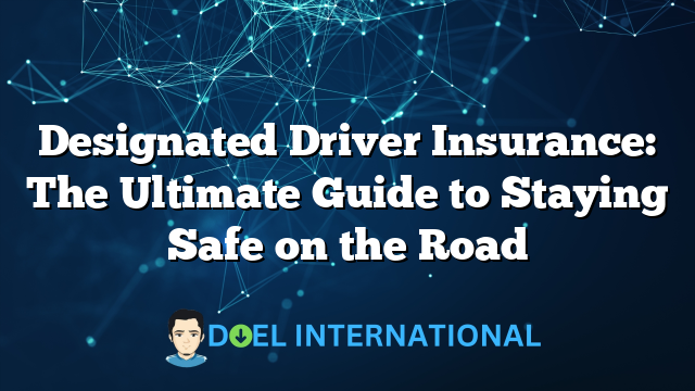 Designated Driver Insurance: The Ultimate Guide to Staying Safe on the Road