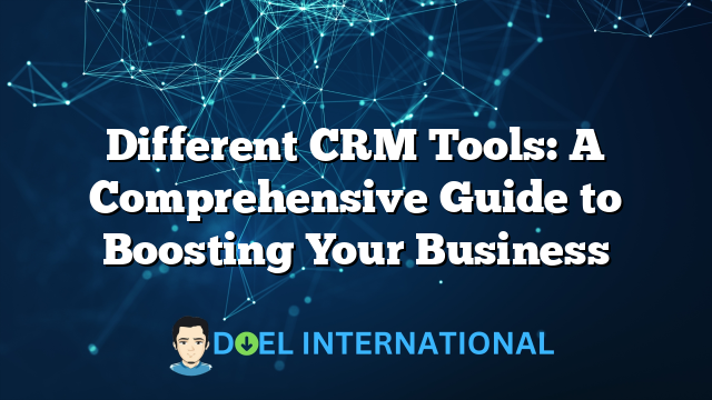 Different CRM Tools: A Comprehensive Guide to Boosting Your Business