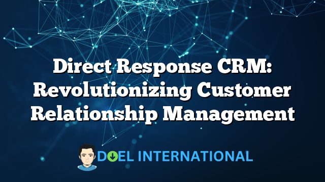 Direct Response CRM: Revolutionizing Customer Relationship Management