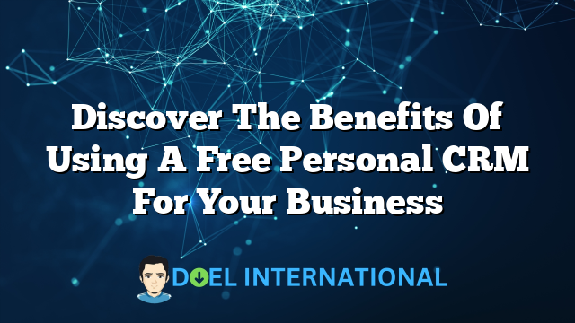 Discover The Benefits Of Using A Free Personal CRM For Your Business