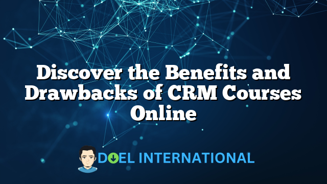 Discover the Benefits and Drawbacks of CRM Courses Online