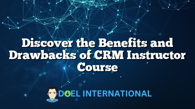 Discover the Benefits and Drawbacks of CRM Instructor Course