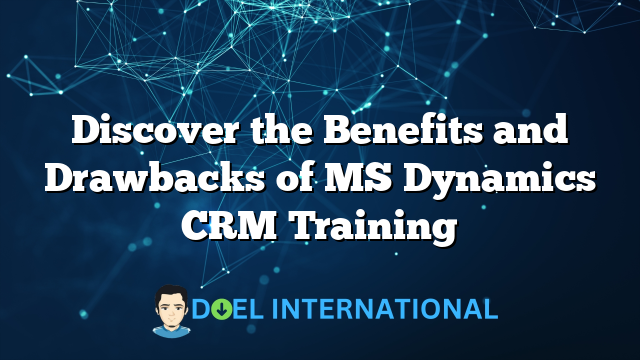 Discover the Benefits and Drawbacks of MS Dynamics CRM Training