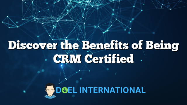 Discover the Benefits of Being CRM Certified