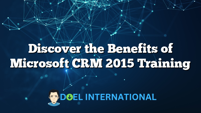 Discover the Benefits of Microsoft CRM 2015 Training