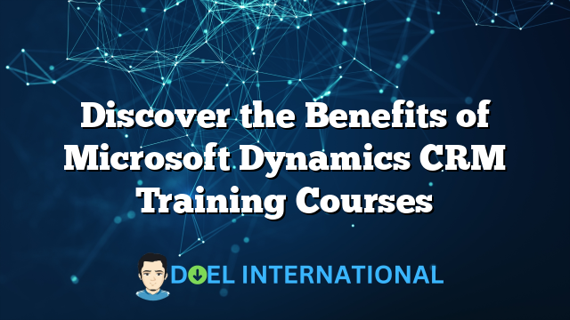 Discover the Benefits of Microsoft Dynamics CRM Training Courses