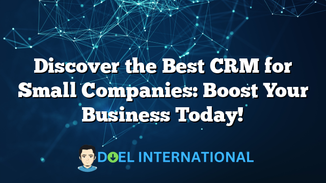 Discover the Best CRM for Small Companies: Boost Your Business Today!