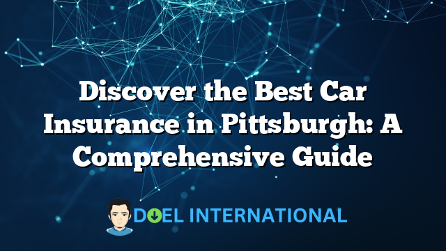 Discover the Best Car Insurance in Pittsburgh: A Comprehensive Guide