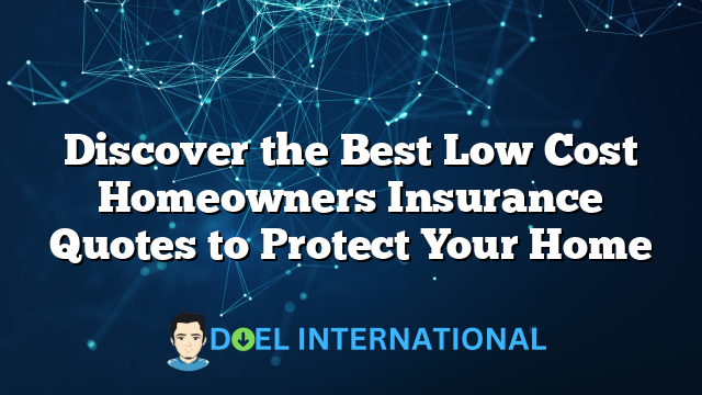 Discover the Best Low Cost Homeowners Insurance Quotes to Protect Your Home