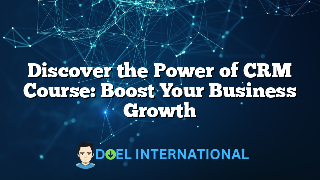 Discover the Power of CRM Course: Boost Your Business Growth