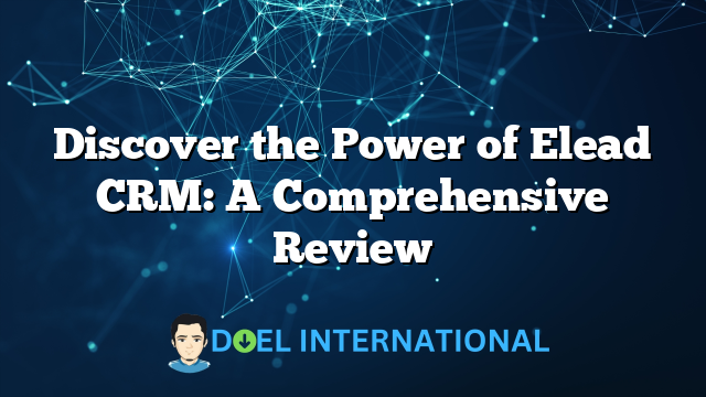 Discover the Power of Elead CRM: A Comprehensive Review