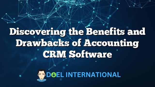 Discovering the Benefits and Drawbacks of Accounting CRM Software